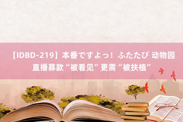 【IDBD-219】本番ですよっ！ふたたび 动物园直播募款“被看见”更需“被扶植”