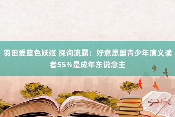 羽田爱蓝色妖姬 探询流露：好意思国青少年演义读者55%是成年东说念主