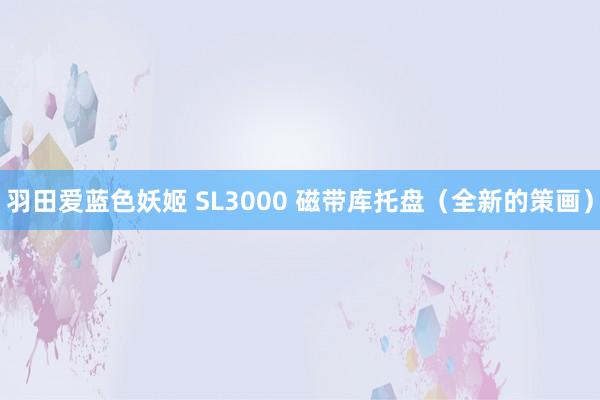 羽田爱蓝色妖姬 SL3000 磁带库托盘（全新的策画）